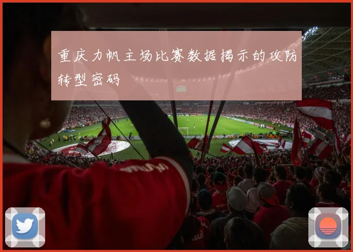 重庆力帆主场比赛数据揭示的攻防转型密码