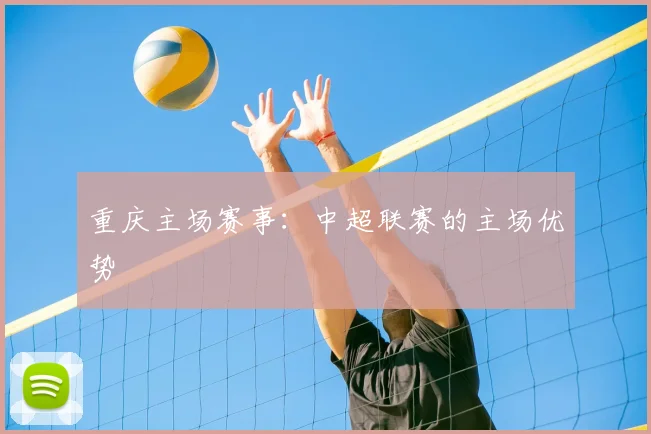 重庆主场赛事:中超联赛的主场优势