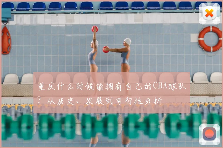 重庆什么时候能拥有自己的CBA球队？从历史、发展到可行性分析