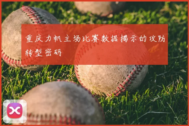 重庆力帆主场比赛数据揭示的攻防转型密码