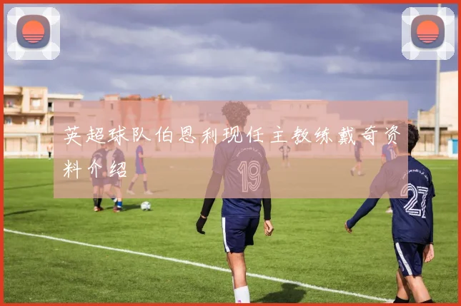 英超球队伯恩利现任主教练戴奇资料介绍