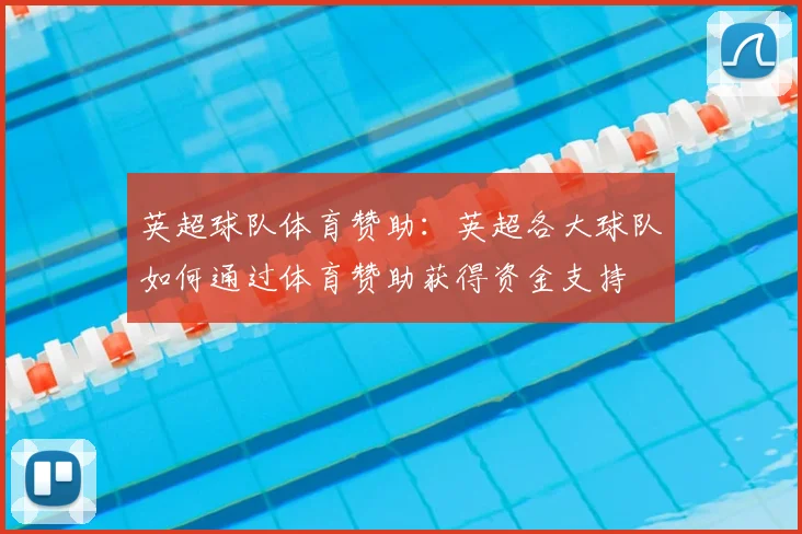 英超球队体育赞助:英超各大球队如何通过体育赞助获得资金支持