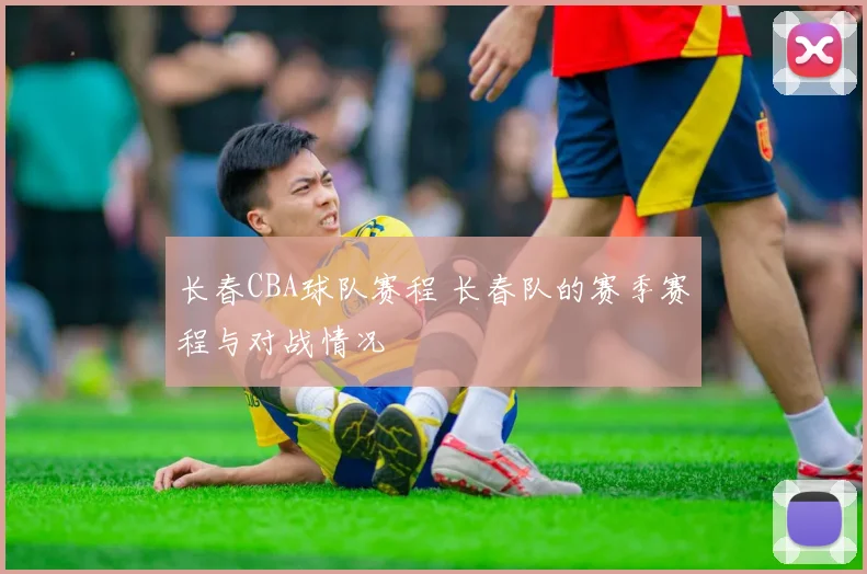 长春CBA球队赛程 长春队的赛季赛程与对战情况